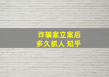 诈骗案立案后多久抓人 知乎